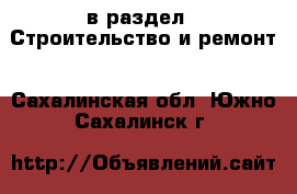  в раздел : Строительство и ремонт . Сахалинская обл.,Южно-Сахалинск г.